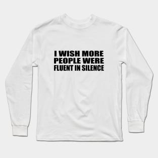 I wish more people were fluent in silence Long Sleeve T-Shirt